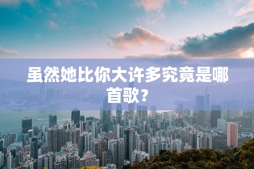 虽然她比你大许多究竟是哪首歌？