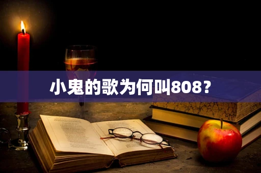 小鬼的歌为何叫808？