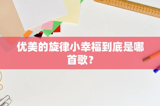 优美的旋律小幸福到底是哪首歌？