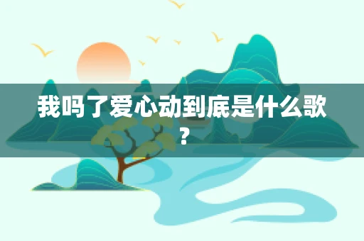 我吗了爱心动到底是什么歌？