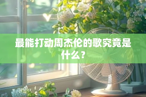 最能打动周杰伦的歌究竟是什么？